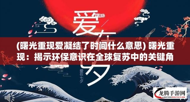 (曙光重现爱凝结了时间什么意思) 曙光重现：揭示环保意识在全球复苏中的关键角色